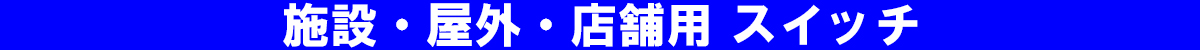施設・屋外・店舗用 スイッチ
